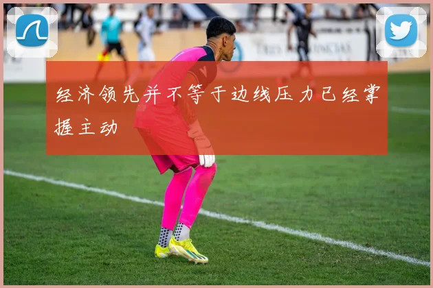 经济领先并不等于边线压力已经掌握主动