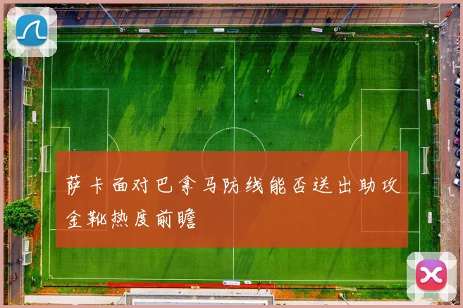 萨卡面对巴拿马防线能否送出助攻金靴热度前瞻