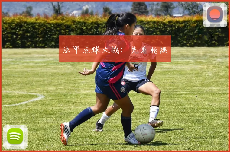 法甲点球大战:先看轮换