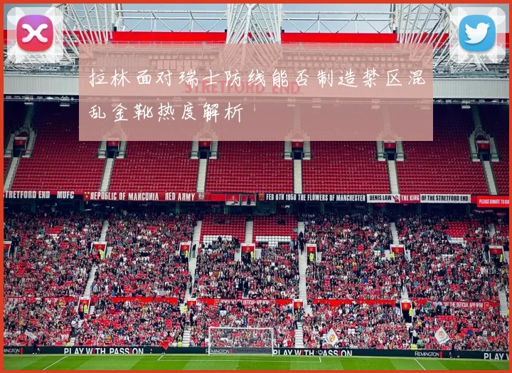 拉林面对瑞士防线能否制造禁区混乱金靴热度解析