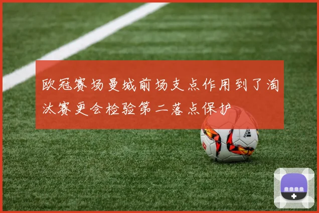 欧冠赛场曼城前场支点作用到了淘汰赛更会检验第二落点保护