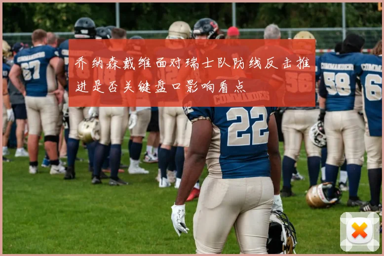 乔纳森戴维面对瑞士队防线反击推进是否关键盘口影响看点