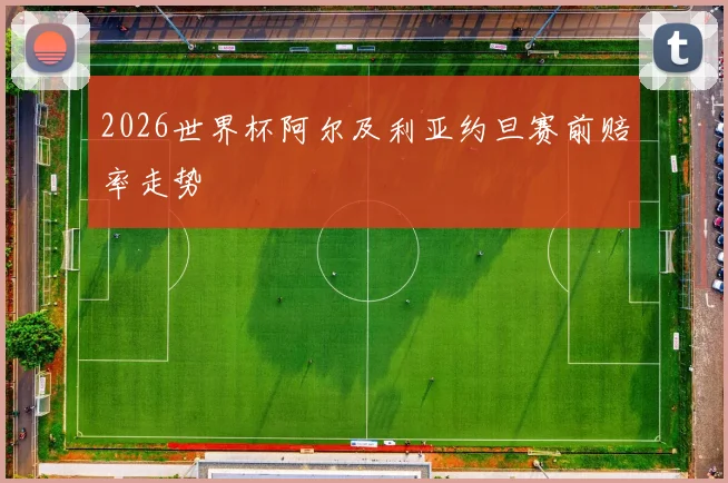 2026世界杯阿尔及利亚约旦赛前赔率走势