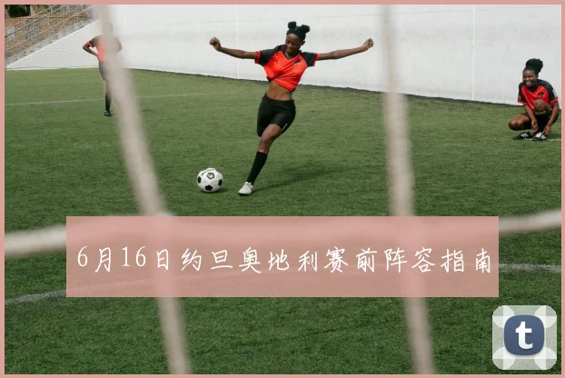 6月16日约旦奥地利赛前阵容指南