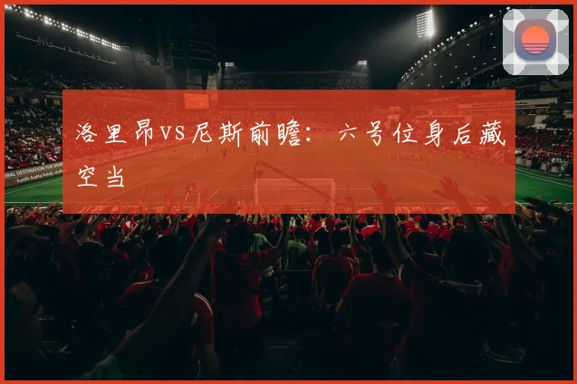 洛里昂vs尼斯前瞻：六号位身后藏空当