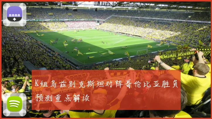 K组乌兹别克斯坦对阵哥伦比亚胜负预测重点解读