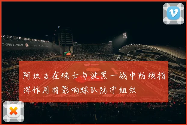 阿坎吉在瑞士与波黑一战中防线指挥作用将影响球队防守组织