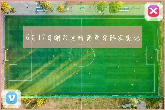 6月17日刚果金对葡萄牙阵容变化