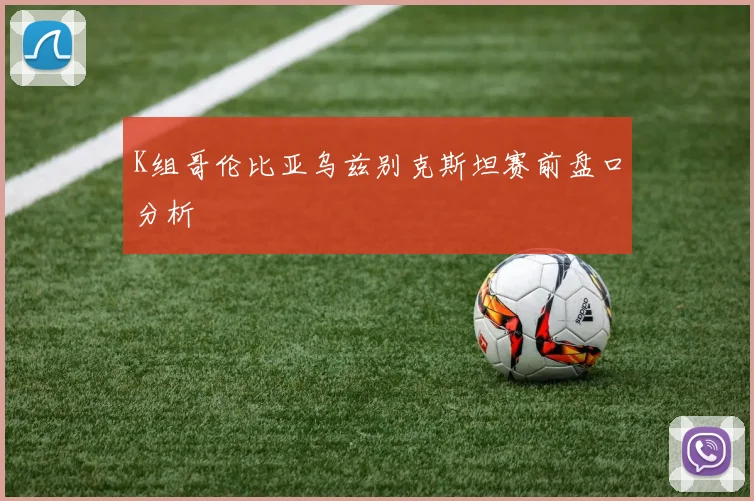 K组哥伦比亚乌兹别克斯坦赛前盘口分析