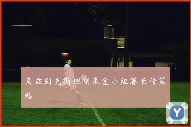 乌兹别克斯坦刚果金小组赛长传策略