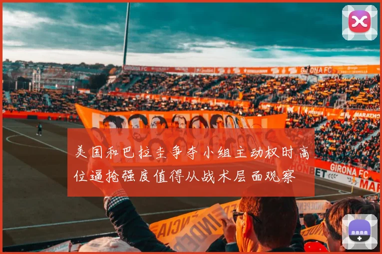 美国和巴拉圭争夺小组主动权时高位逼抢强度值得从战术层面观察