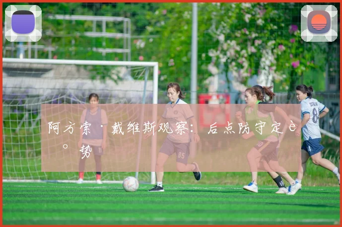 阿方索·戴维斯观察:后点防守定走势
