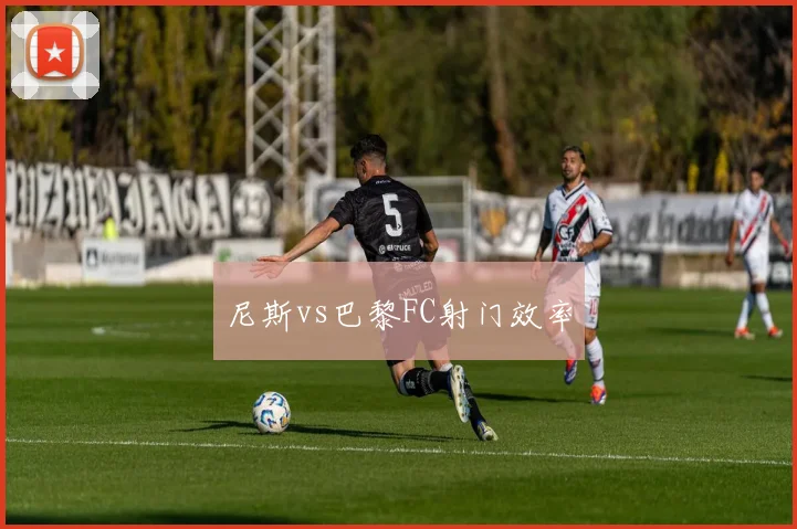 尼斯vs巴黎FC射门效率
