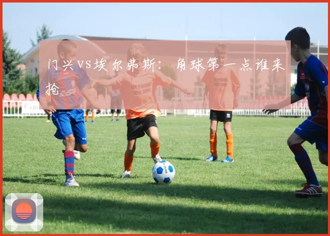 门兴vs埃尔弗斯：角球第一点谁来抢