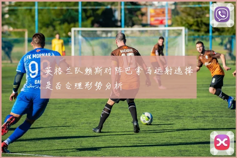 英格兰队赖斯对阵巴拿马远射选择是否合理形势分析