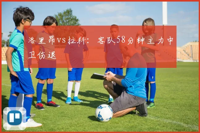 洛里昂vs拉科:客队58分钟主力中卫伤退
