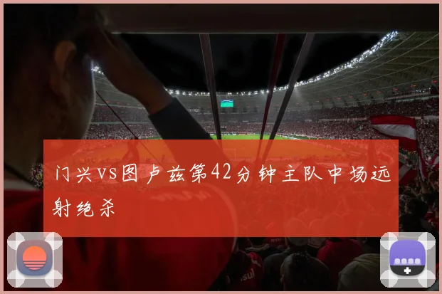 门兴vs图卢兹第42分钟主队中场远射绝杀
