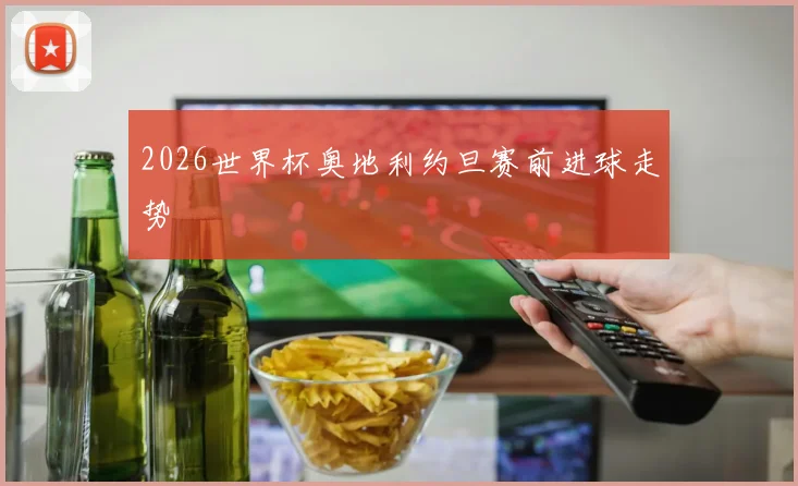 2026世界杯奥地利约旦赛前进球走势