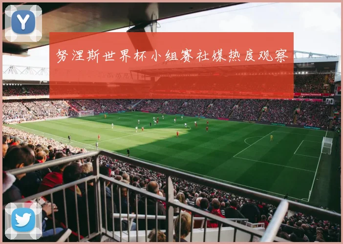 努涅斯世界杯小组赛社媒热度观察