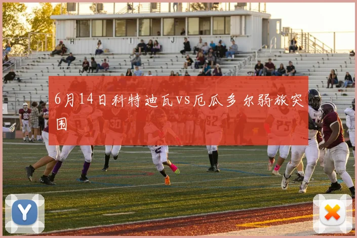 6月14日科特迪瓦vs厄瓜多尔弱旅突围
