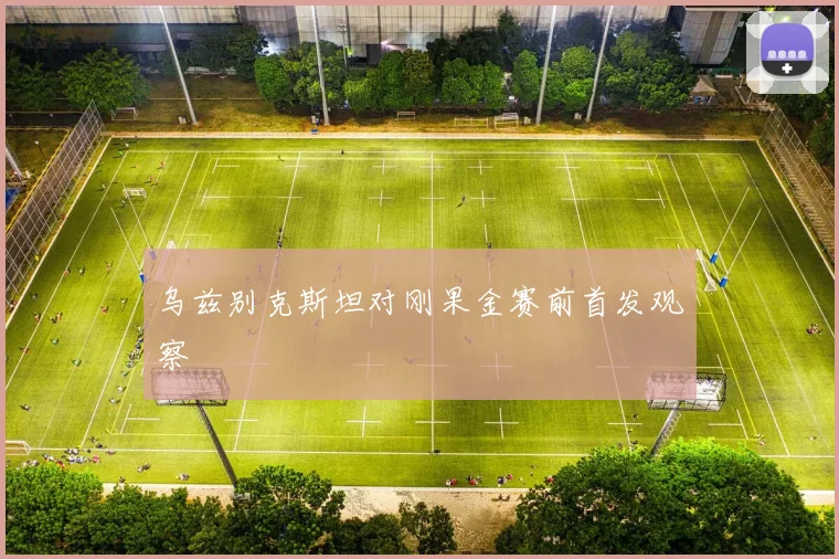 乌兹别克斯坦对刚果金赛前首发观察