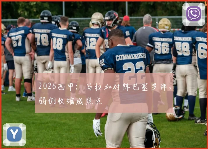 2026西甲:马拉加对阵巴塞罗那,弱侧收缩成焦点