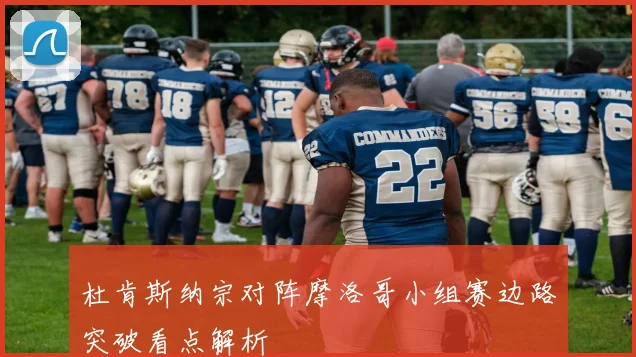 杜肯斯纳宗对阵摩洛哥小组赛边路突破看点解析