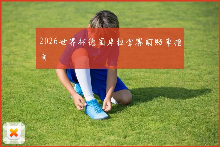 2026世界杯德国库拉索赛前赔率指南